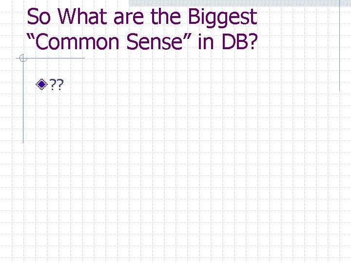 So What are the Biggest “Common Sense” in DB? ? ? So What are the Biggest “Common Sense” in DB? ? ?