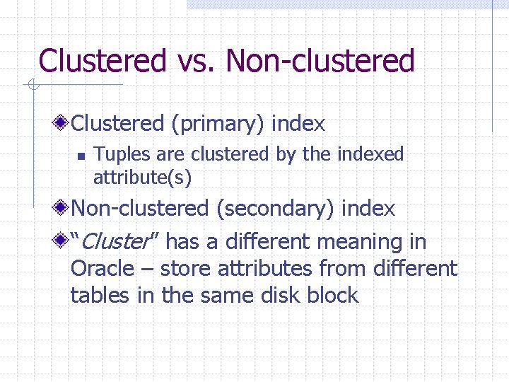 Clustered vs. Non-clustered Clustered (primary) index n Tuples are clustered by the indexed attribute(s) Clustered vs. Non-clustered Clustered (primary) index n Tuples are clustered by the indexed attribute(s)