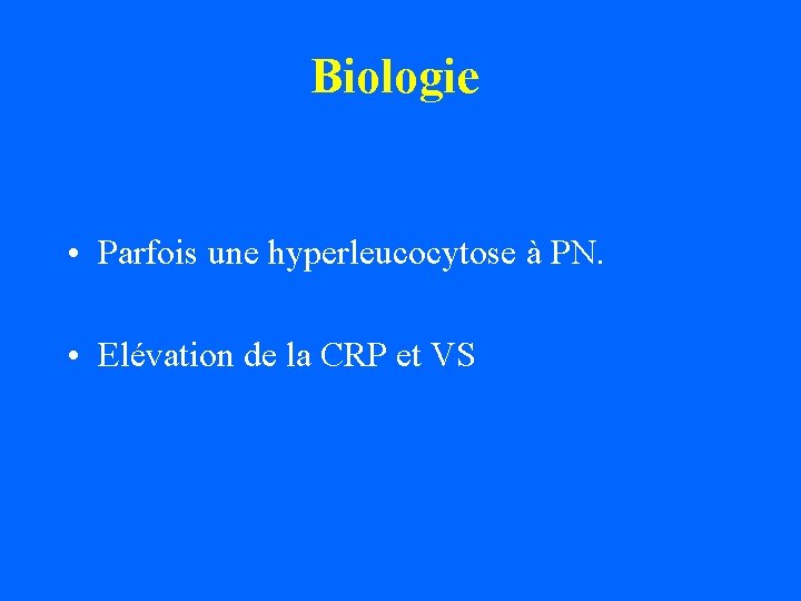 Biologie • Parfois une hyperleucocytose à PN. • Elévation de la CRP et VS