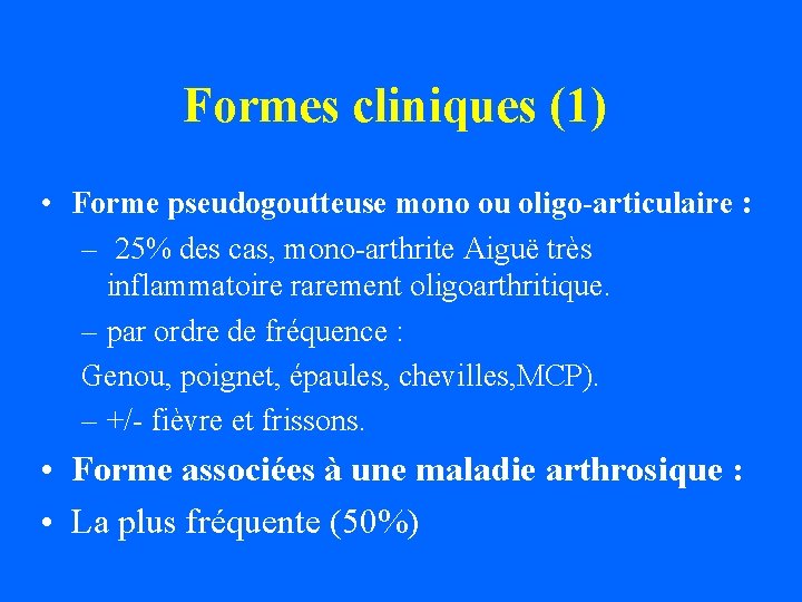 Formes cliniques (1) • Forme pseudogoutteuse mono ou oligo-articulaire : – 25% des cas,