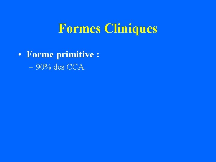 Formes Cliniques • Forme primitive : – 90% des CCA. 