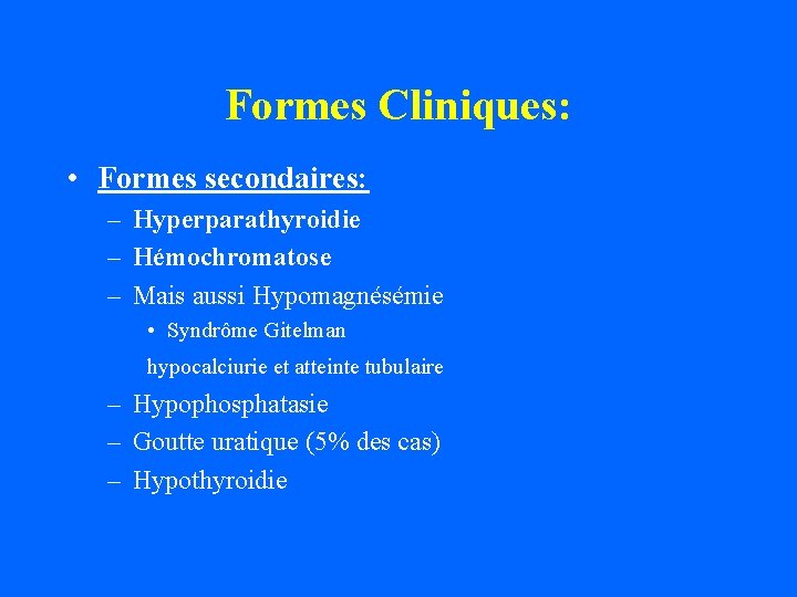 Formes Cliniques: • Formes secondaires: – Hyperparathyroidie – Hémochromatose – Mais aussi Hypomagnésémie •