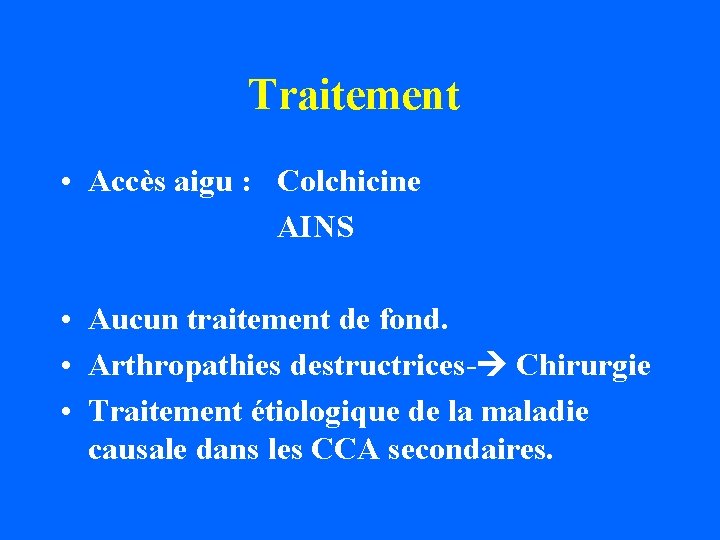 Traitement • Accès aigu : Colchicine AINS • Aucun traitement de fond. • Arthropathies