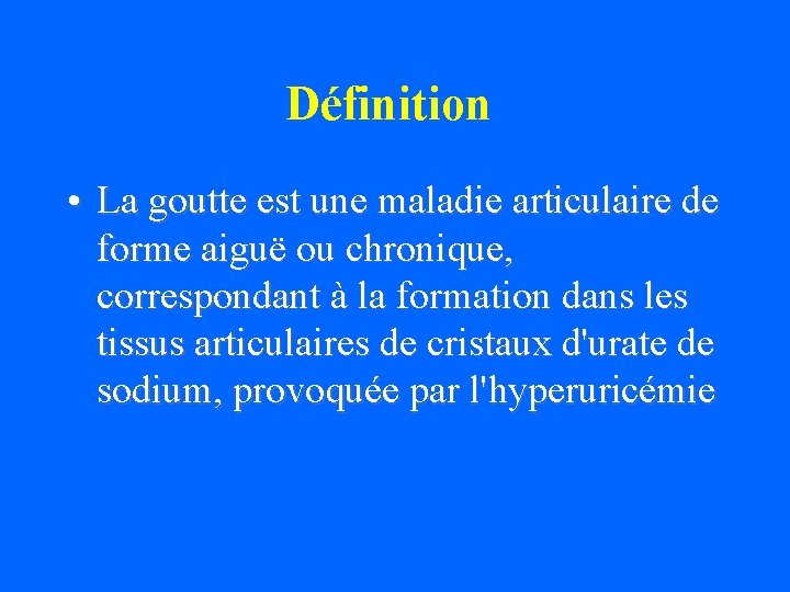 Définition • La goutte est une maladie articulaire de forme aiguë ou chronique, correspondant