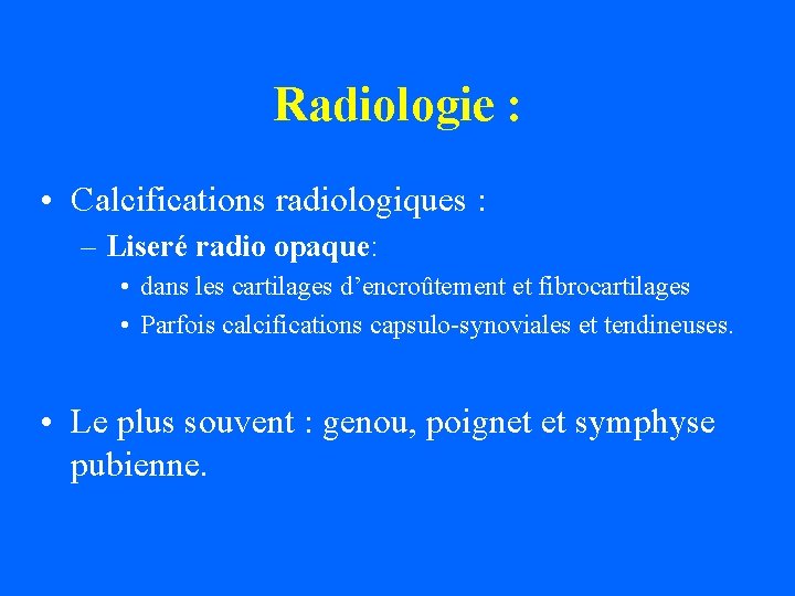 Radiologie : • Calcifications radiologiques : – Liseré radio opaque: • dans les cartilages
