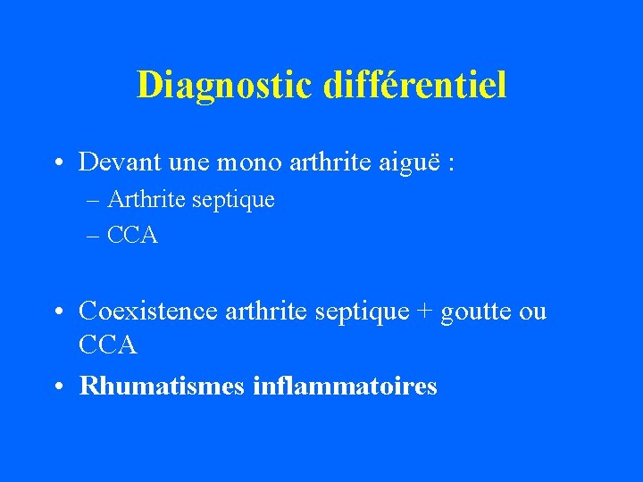 Diagnostic différentiel • Devant une mono arthrite aiguë : – Arthrite septique – CCA