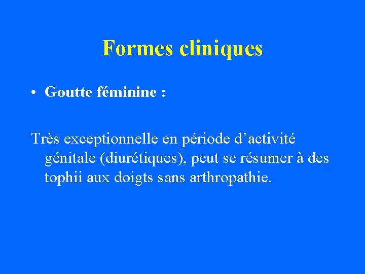 Formes cliniques • Goutte féminine : Très exceptionnelle en période d’activité génitale (diurétiques), peut