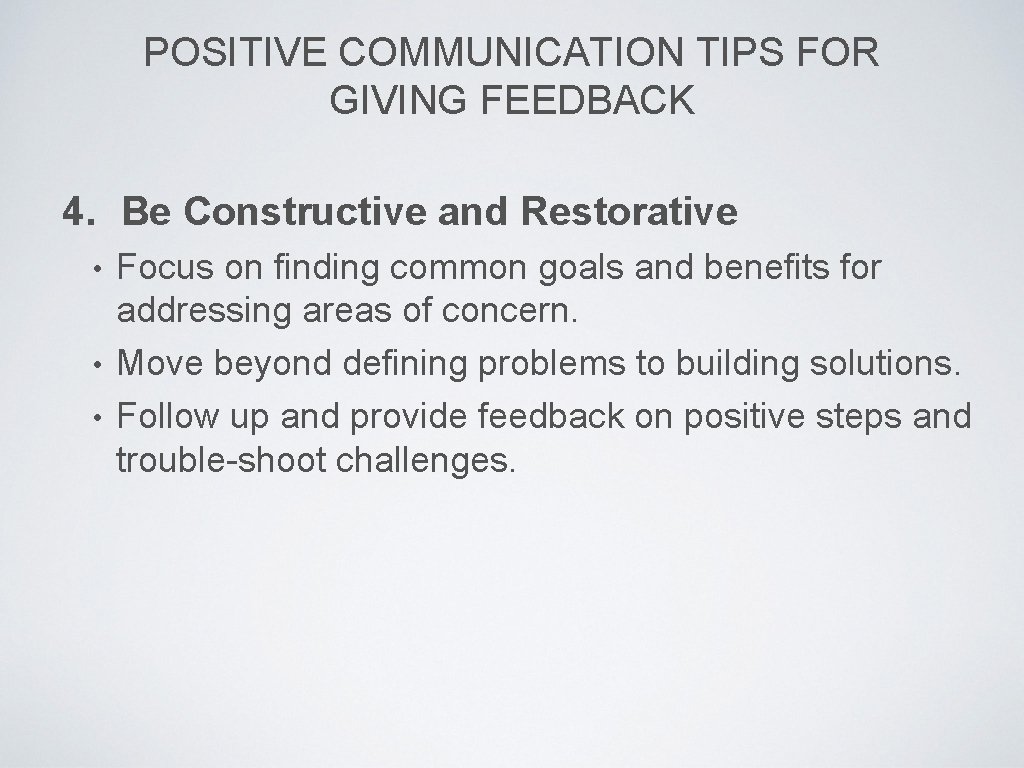 POSITIVE COMMUNICATION TIPS FOR GIVING FEEDBACK 4. Be Constructive and Restorative Focus on finding
