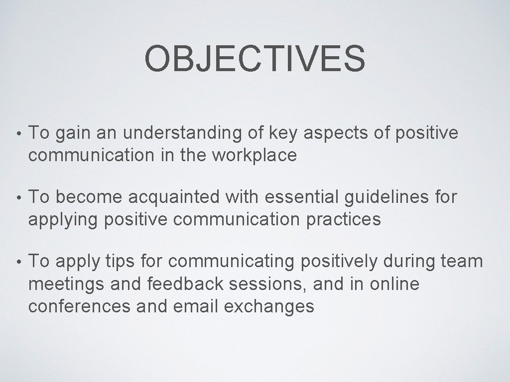 OBJECTIVES • To gain an understanding of key aspects of positive communication in the