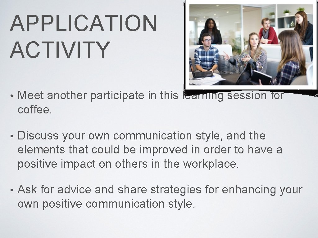 APPLICATION ACTIVITY • Meet another participate in this learning session for coffee. • Discuss