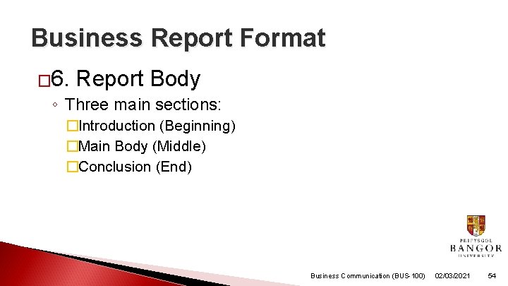 Business Report Format � 6. Report Body ◦ Three main sections: �Introduction (Beginning) �Main