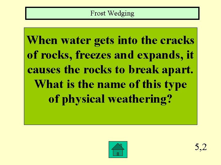 Frost Wedging When water gets into the cracks of rocks, freezes and expands, it