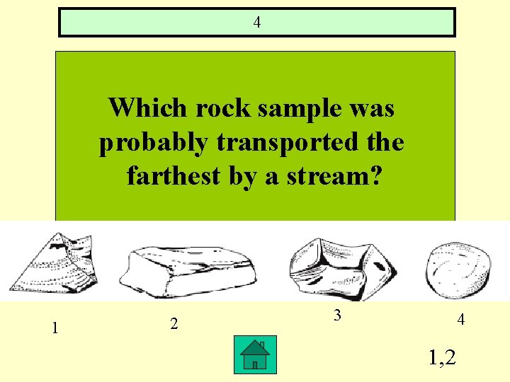 4 Which rock sample was probably transported the farthest by a stream? 1 2