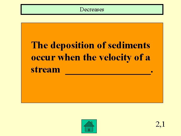Decreases The deposition of sediments occur when the velocity of a stream _________. 2,