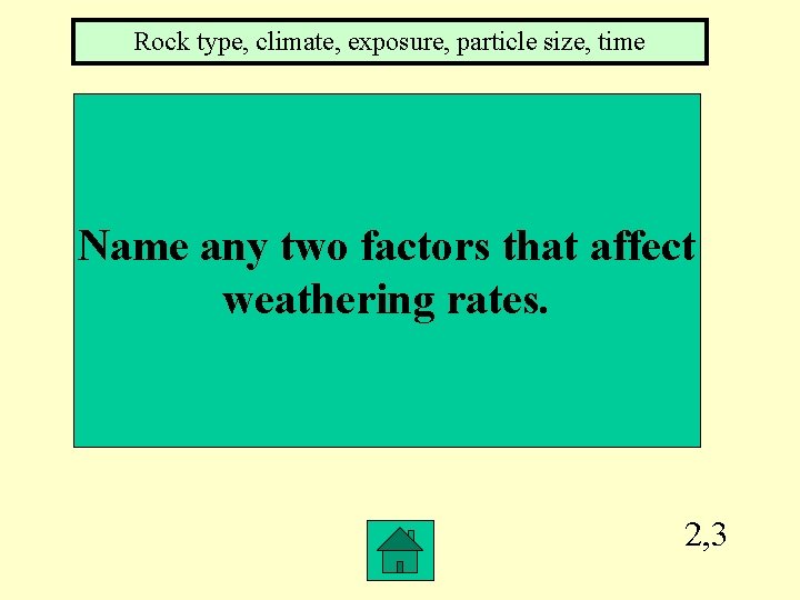 Rock type, climate, exposure, particle size, time Name any two factors that affect weathering