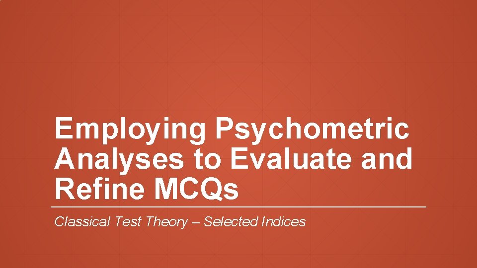 Employing Psychometric Analyses to Evaluate and Refine MCQs Classical Test Theory – Selected Indices