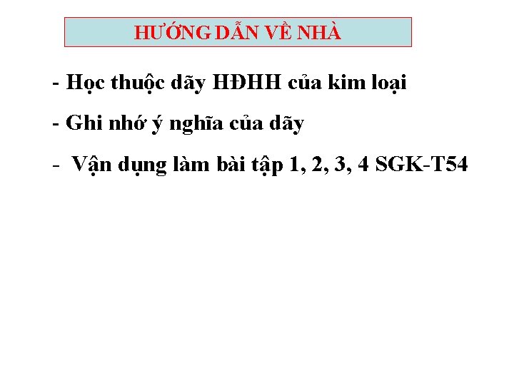 HƯỚNG DẪN VỀ NHÀ - Học thuộc dãy HĐHH của kim loại - Ghi