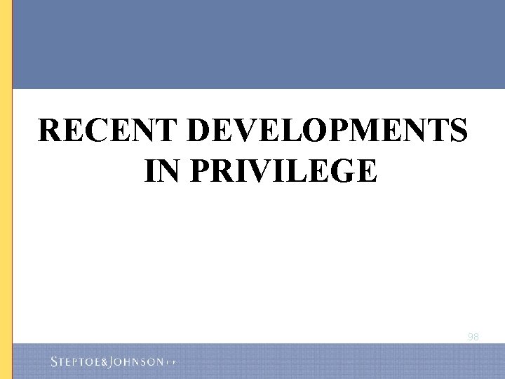 RECENT DEVELOPMENTS IN PRIVILEGE 98 