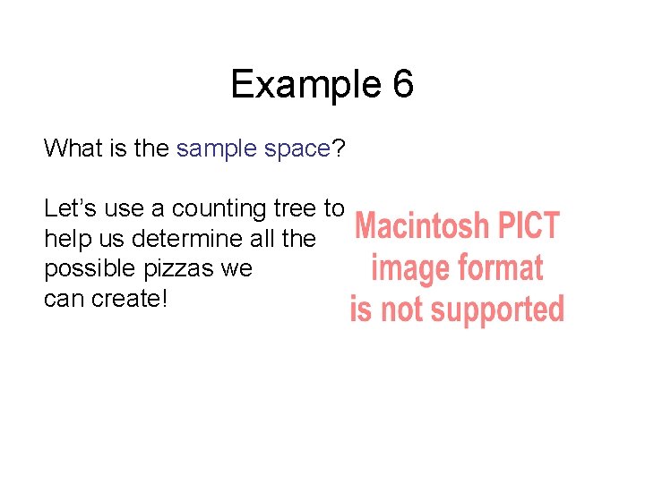 Example 6 What is the sample space? Let’s use a counting tree to help