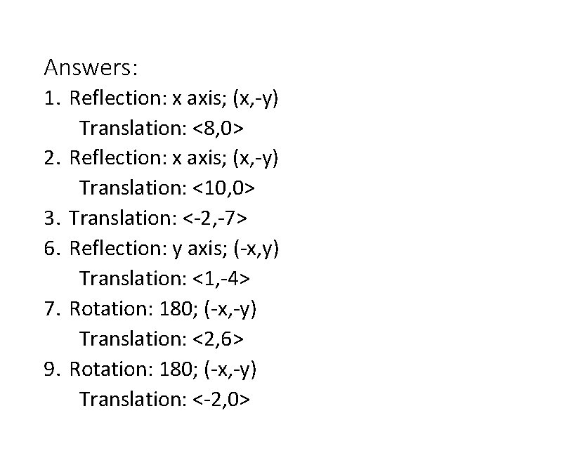 Answers: 1. Reflection: x axis; (x, -y) Translation: <8, 0> 2. Reflection: x axis;