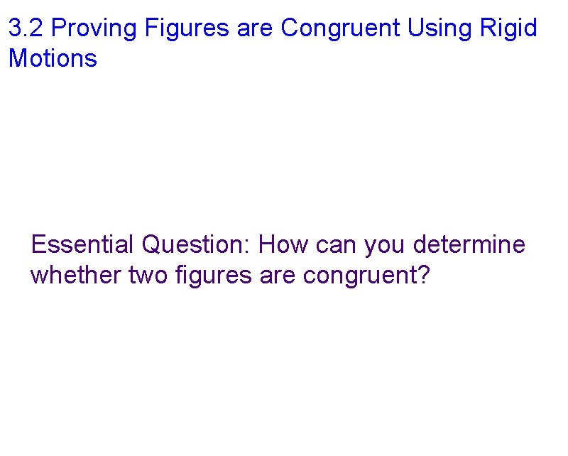 3. 2 Proving Figures are Congruent Using Rigid Motions Essential Question: How can you