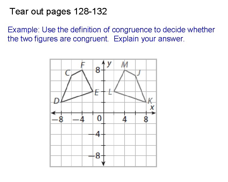 Tear out pages 128 -132 Example: Use the definition of congruence to decide whether