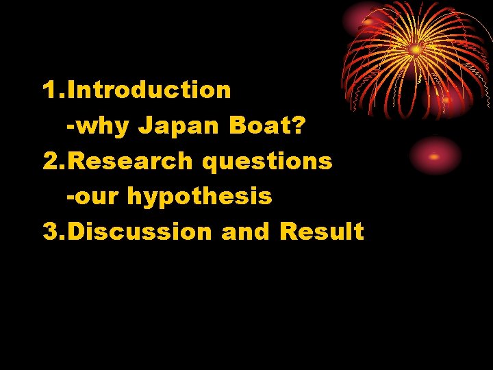 1. Introduction -why Japan Boat? 2. Research questions -our hypothesis 3. Discussion and Result