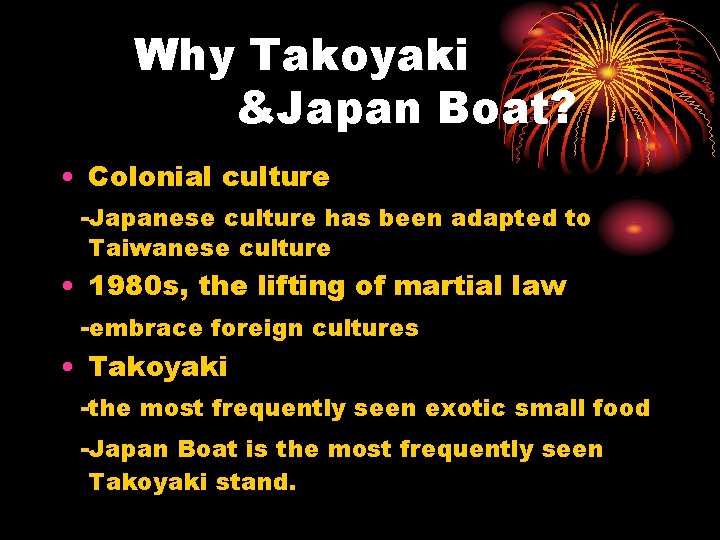 Why Takoyaki &Japan Boat? • Colonial culture -Japanese culture has been adapted to Taiwanese