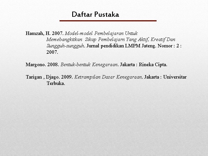 Daftar Pustaka Hamzah, H. 2007. Model-model Pembelajaran Untuk Memebangkitkan Sikap Pembelajarn Yang Aktif, Kreatif