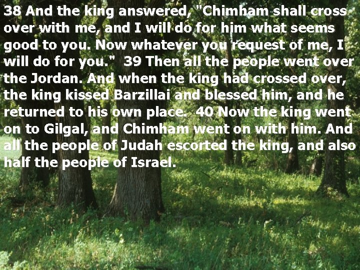 38 And the king answered, "Chimham shall cross over with me, and I will