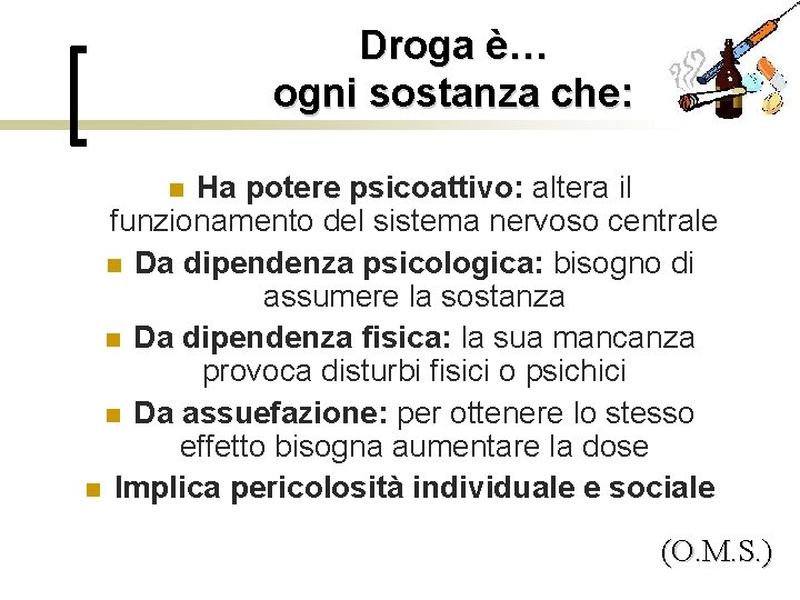 Droga è… ogni sostanza che: Ha potere psicoattivo: altera il funzionamento del sistema nervoso