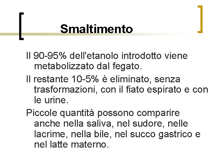 Smaltimento Il 90 -95% dell'etanolo introdotto viene metabolizzato dal fegato. Il restante 10 -5%