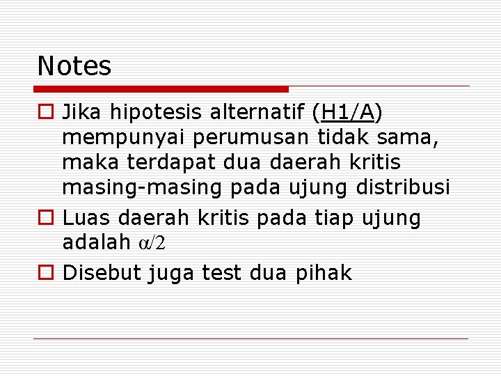 Notes o Jika hipotesis alternatif (H 1/A) mempunyai perumusan tidak sama, maka terdapat dua