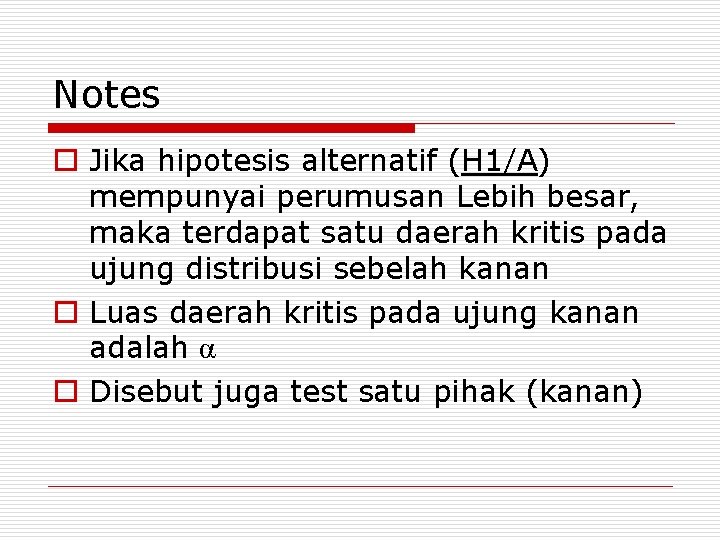 Notes o Jika hipotesis alternatif (H 1/A) mempunyai perumusan Lebih besar, maka terdapat satu