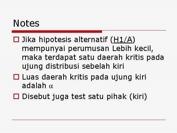 Notes o Jika hipotesis alternatif (H 1/A) mempunyai perumusan Lebih kecil, maka terdapat satu