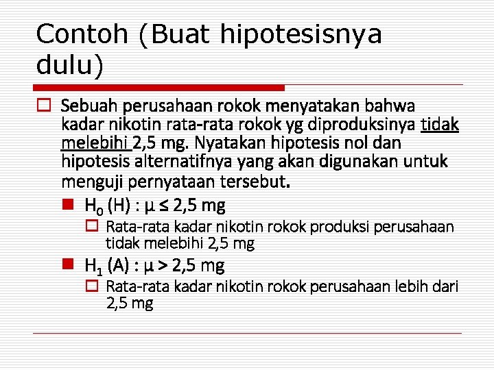 Contoh (Buat hipotesisnya dulu) o Sebuah perusahaan rokok menyatakan bahwa kadar nikotin rata-rata rokok