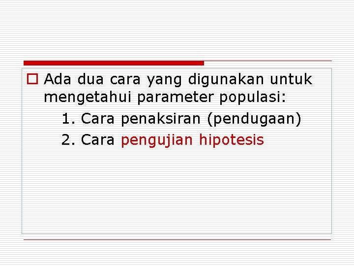 o Ada dua cara yang digunakan untuk mengetahui parameter populasi: 1. Cara penaksiran (pendugaan)