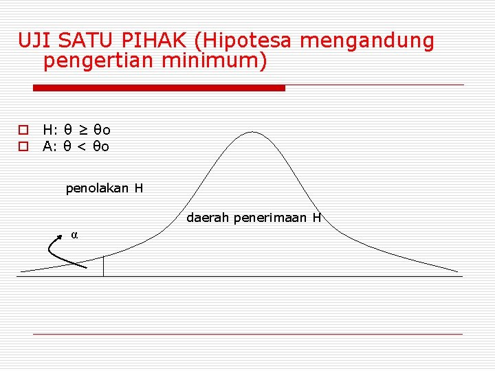 UJI SATU PIHAK (Hipotesa mengandung pengertian minimum) o H: θ ≥ θo o A: