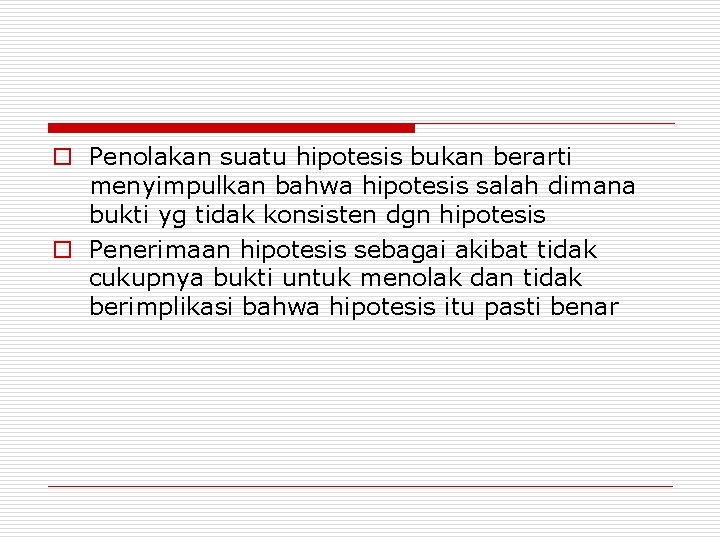 o Penolakan suatu hipotesis bukan berarti menyimpulkan bahwa hipotesis salah dimana bukti yg tidak