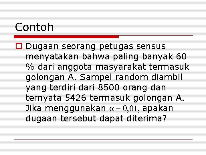 Contoh o Dugaan seorang petugas sensus menyatakan bahwa paling banyak 60 % dari anggota