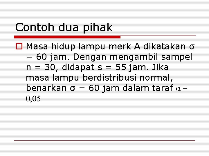 Contoh dua pihak o Masa hidup lampu merk A dikatakan σ = 60 jam.