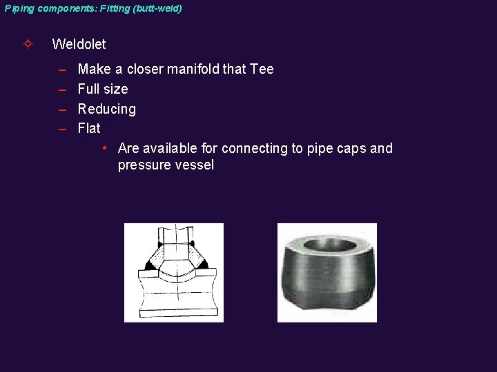 Piping components: Fitting (butt-weld) ² Weldolet – – Make a closer manifold that Tee