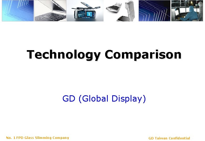Technology Comparison GD (Global Display) No. 1 FPD Glass Slimming Company GD Taiwan Confidential