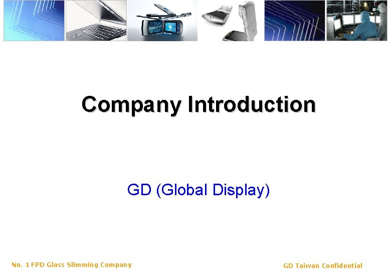 Company Introduction GD (Global Display) No. 1 FPD Glass Slimming Company GD Taiwan Confidential
