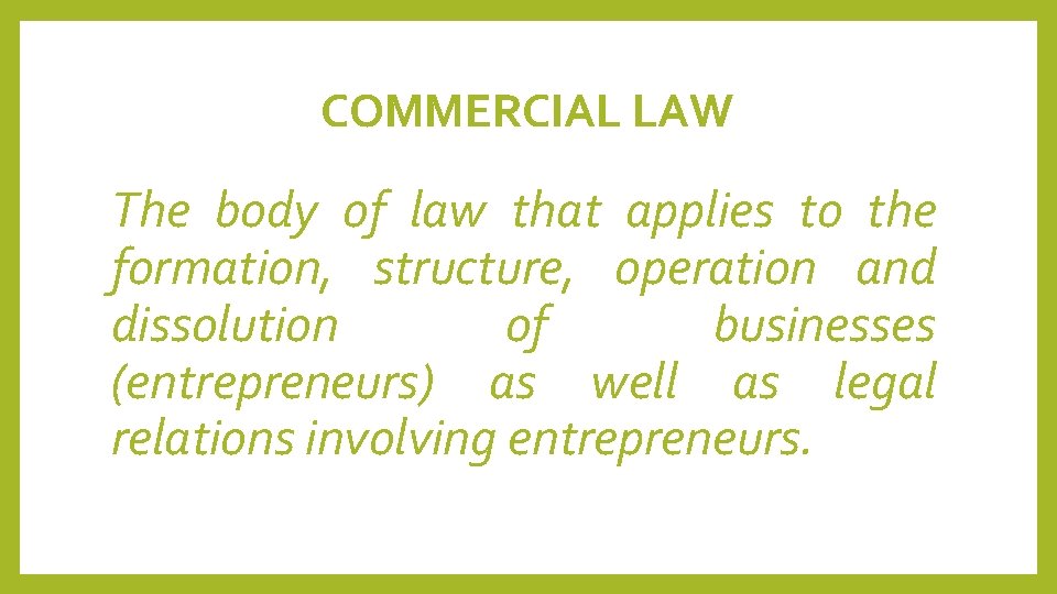 COMMERCIAL LAW The body of law that applies to the formation, structure, operation and