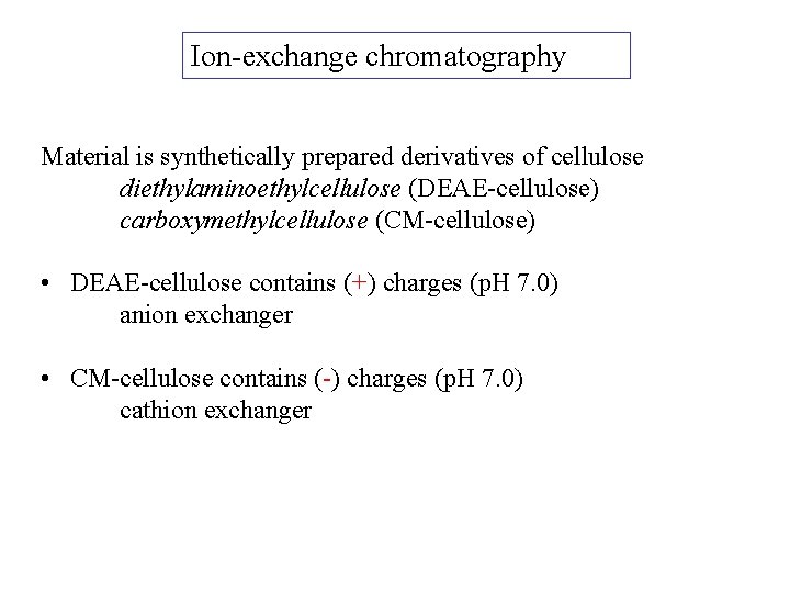 Ion-exchange chromatography Material is synthetically prepared derivatives of cellulose diethylaminoethylcellulose (DEAE-cellulose) carboxymethylcellulose (CM-cellulose) •