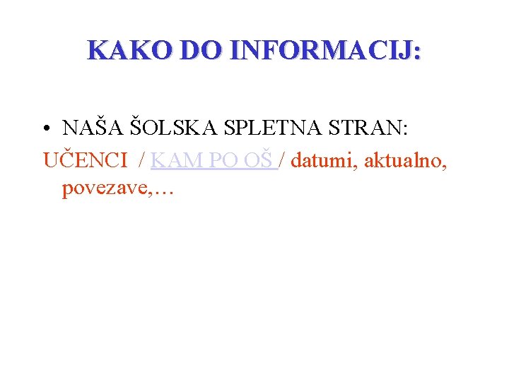 KAKO DO INFORMACIJ: • NAŠA ŠOLSKA SPLETNA STRAN: UČENCI / KAM PO OŠ /