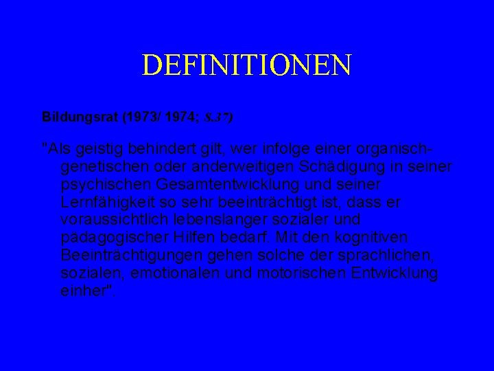 DEFINITIONEN Bildungsrat (1973/ 1974; S. 37) "Als geistig behindert gilt, wer infolge einer organischgenetischen