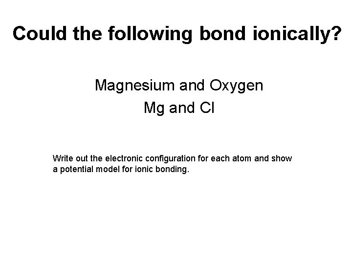Could the following bond ionically? Magnesium and Oxygen Mg and Cl Write out the