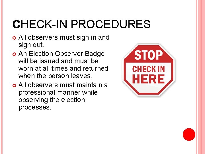 CHECK-IN PROCEDURES All observers must sign in and sign out. An Election Observer Badge
